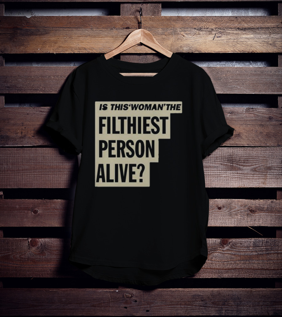 Is This 'Woman' The Filthiest Person Alive? T-Shirt