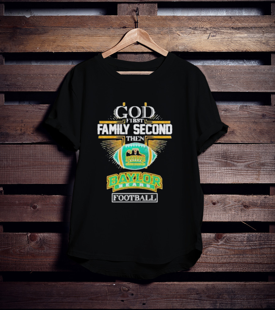 God First Family Second Then Baylor Bears Football Baylor Bears Football T-Shirt