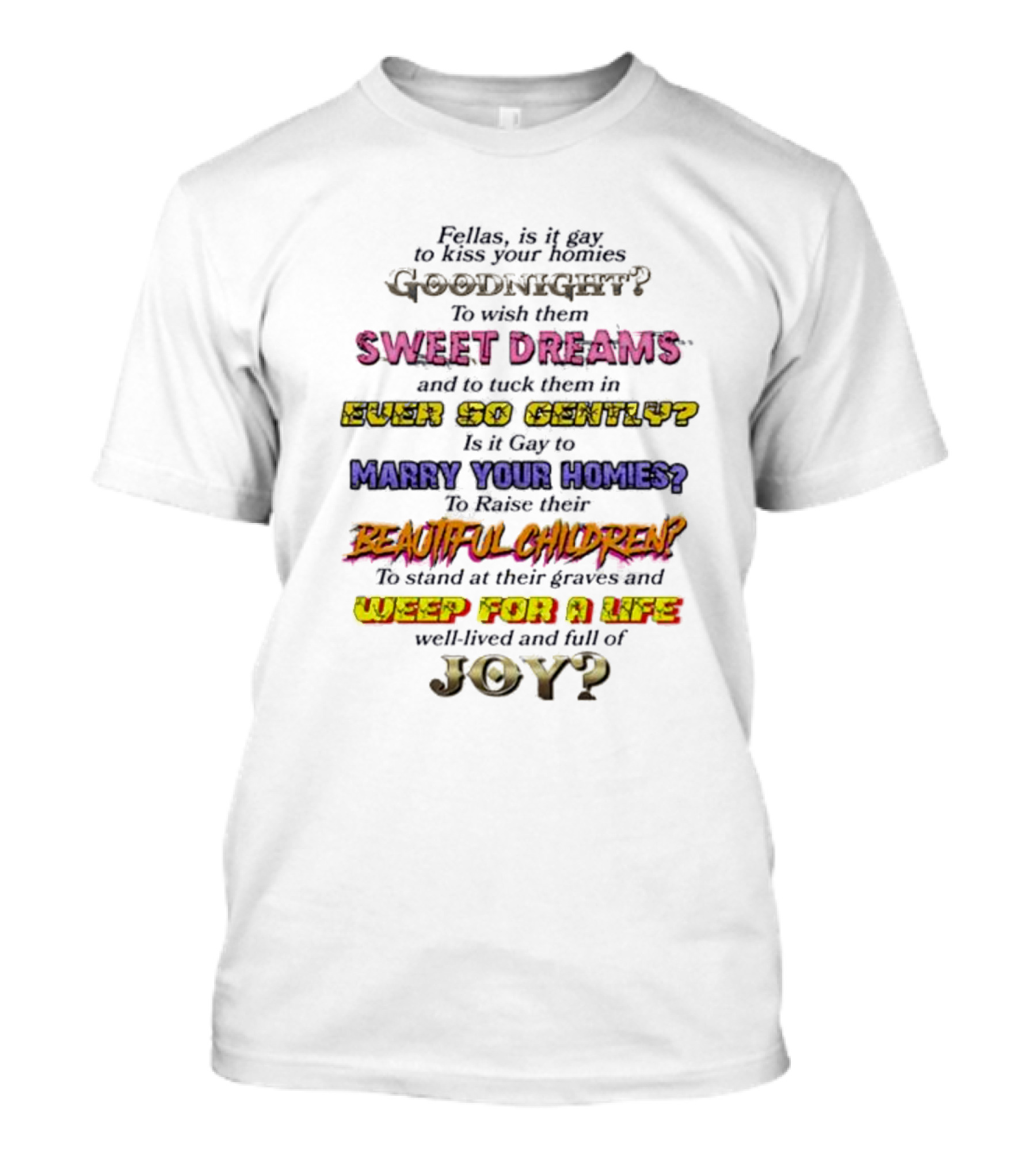 Fellas Is It Gay To Kiss Your Homies Goodnight Sweet Dreams Ever So Gently Marry Your Homies Beautiful Children Weep For A Life Of Joy T-Shirt