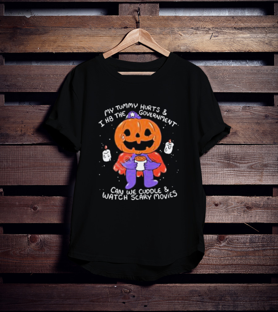 My Tummy Hurts And I H8 The Government Can We Cuddle And Watch Scary Movies Pumpkin Pains By Ghoulshack T-Shirt