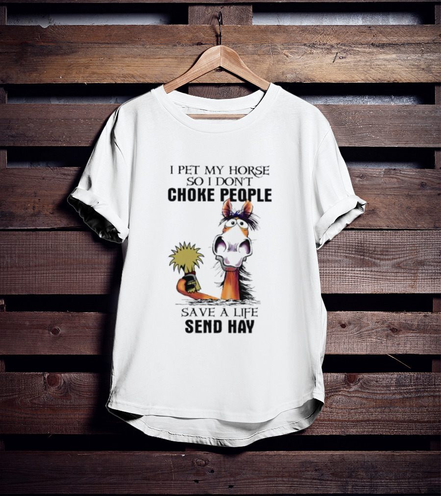 I Pet My Horse So I Don’t Choke People Save A Life Send Hay Horse T-Shirt
