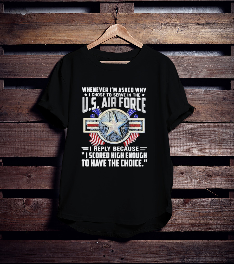 Whenever I'm Asked Why I Chose To Serve In The U.S. Air Force I Reply Because I Scored High Enough To Have The Choice America Flag Star T-Shirt