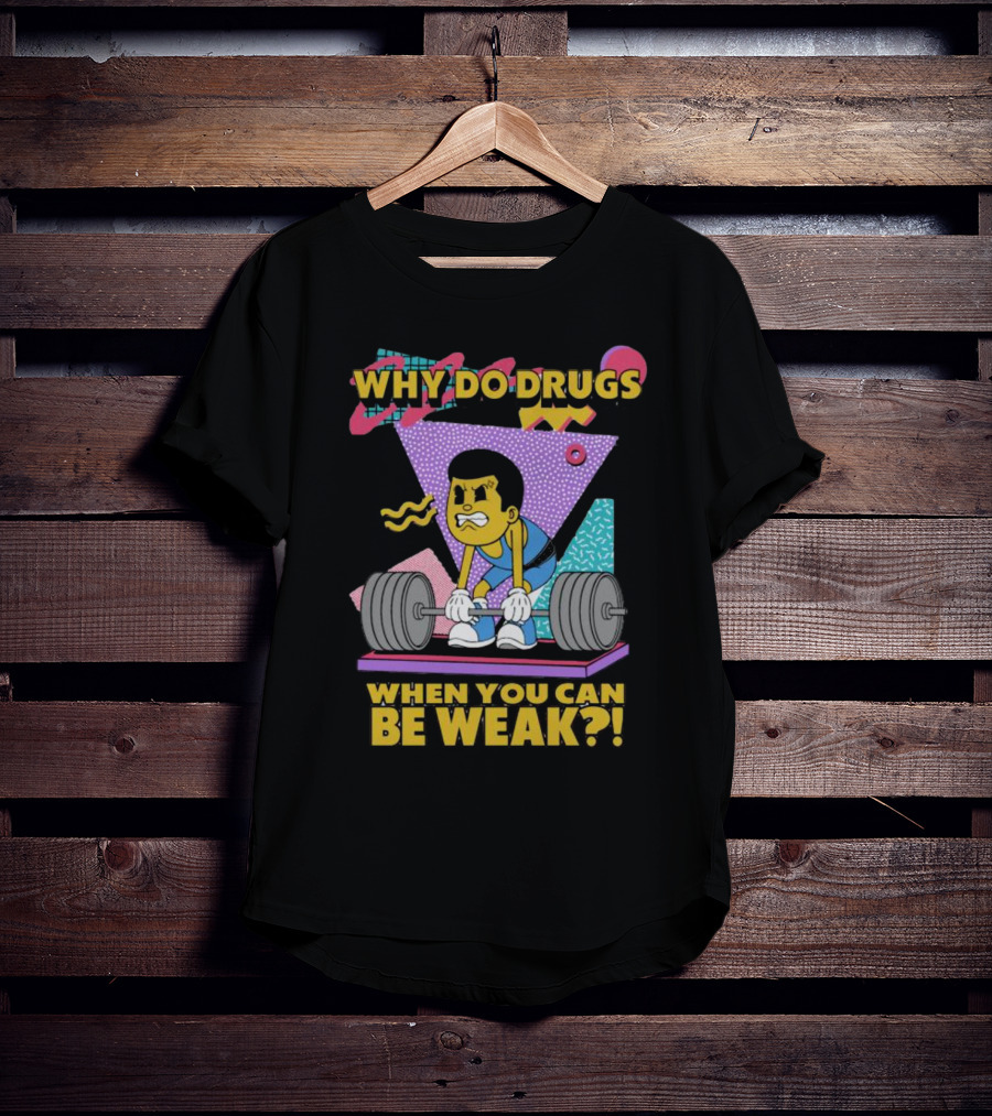 Why Do Drugs When You Can Be Weak Loud Graphic Heavy Lifting 90s T-Shirt