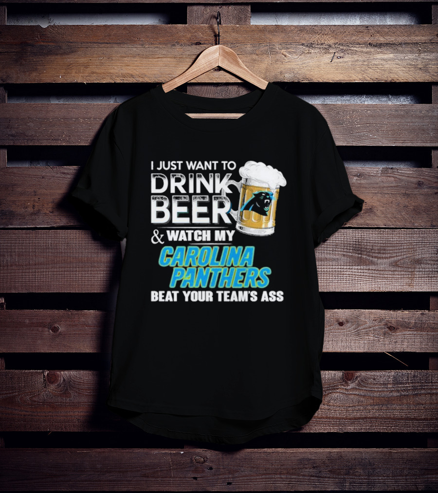 I Just Want To Drink Beer And Watch My Carolina Panthers Beat Your Team's Ass T-Shirt