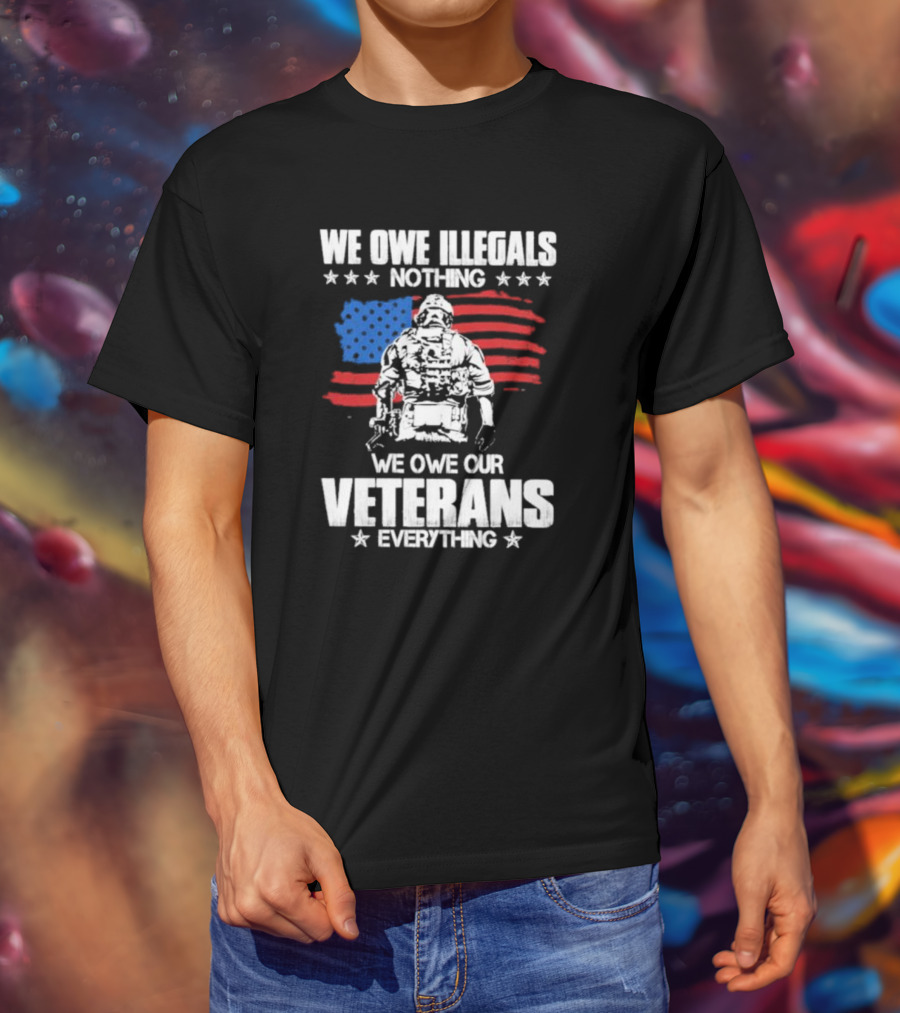 We Owe Illegals Nothing Veterans Everything Soldier American Flag T-Shirt