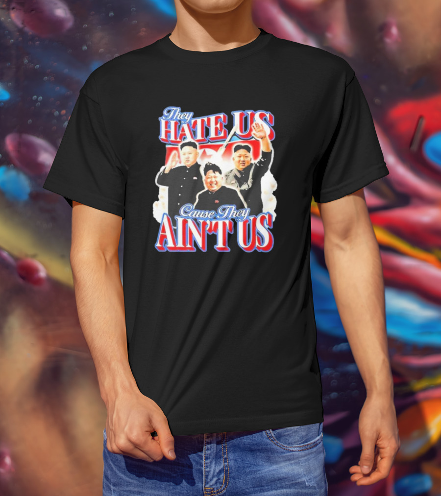 Kim Jong-Un They Hate Us Cause They Ain’t Us T-Shirt