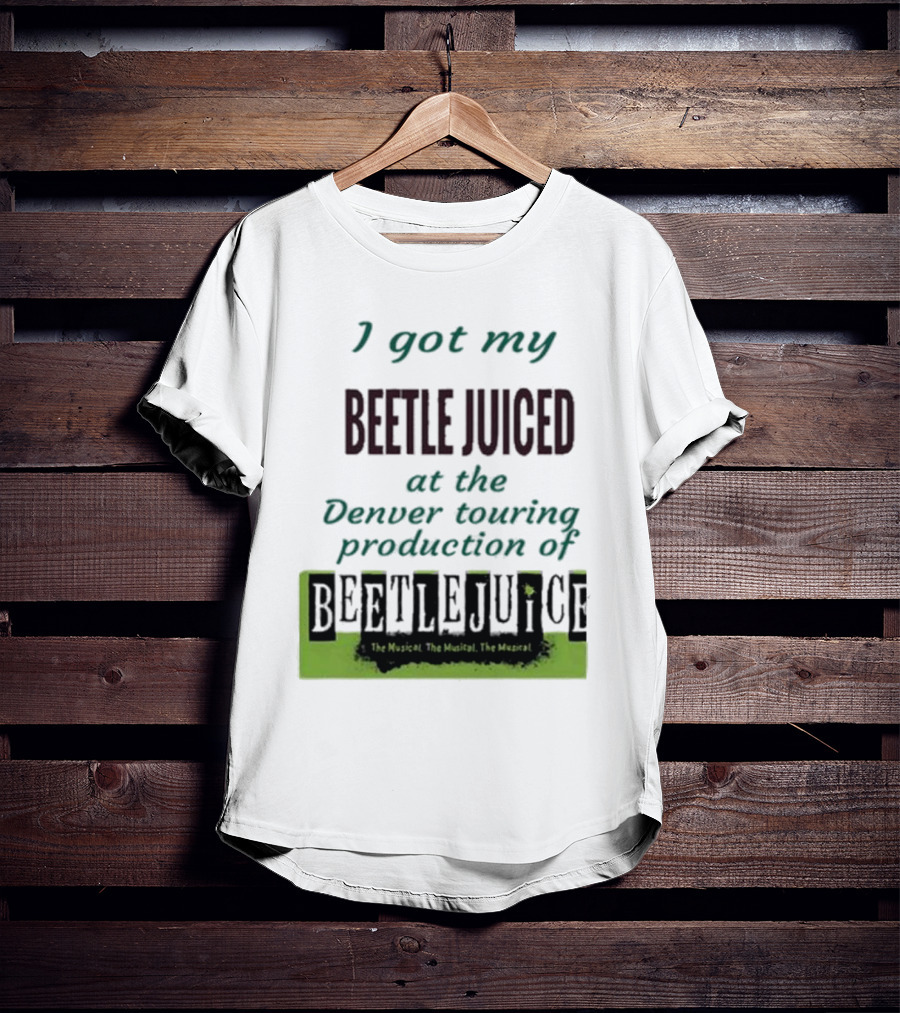 I Got My Beetle Juiced At The Denver Touring Production Of Beetlejuice The Musical T-Shirt