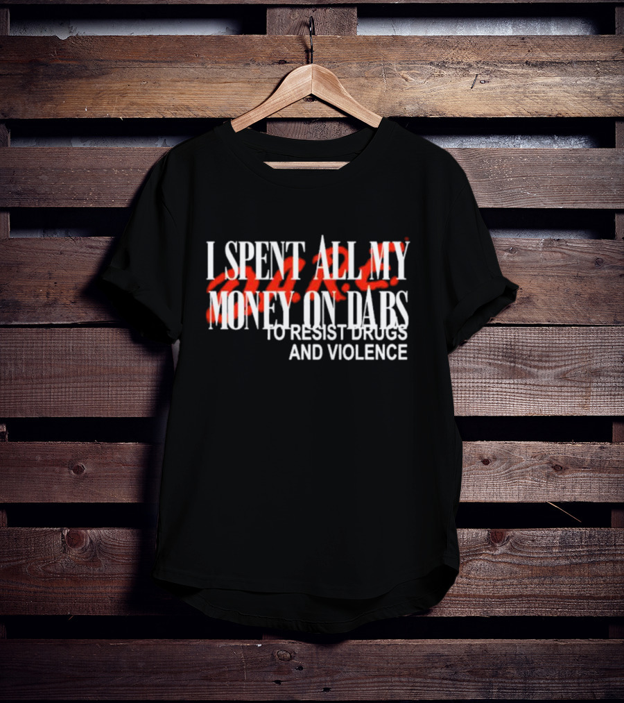 I Spent All My Money On Dabs D.A.R.E To Resist Drugs And Violence T-Shirt