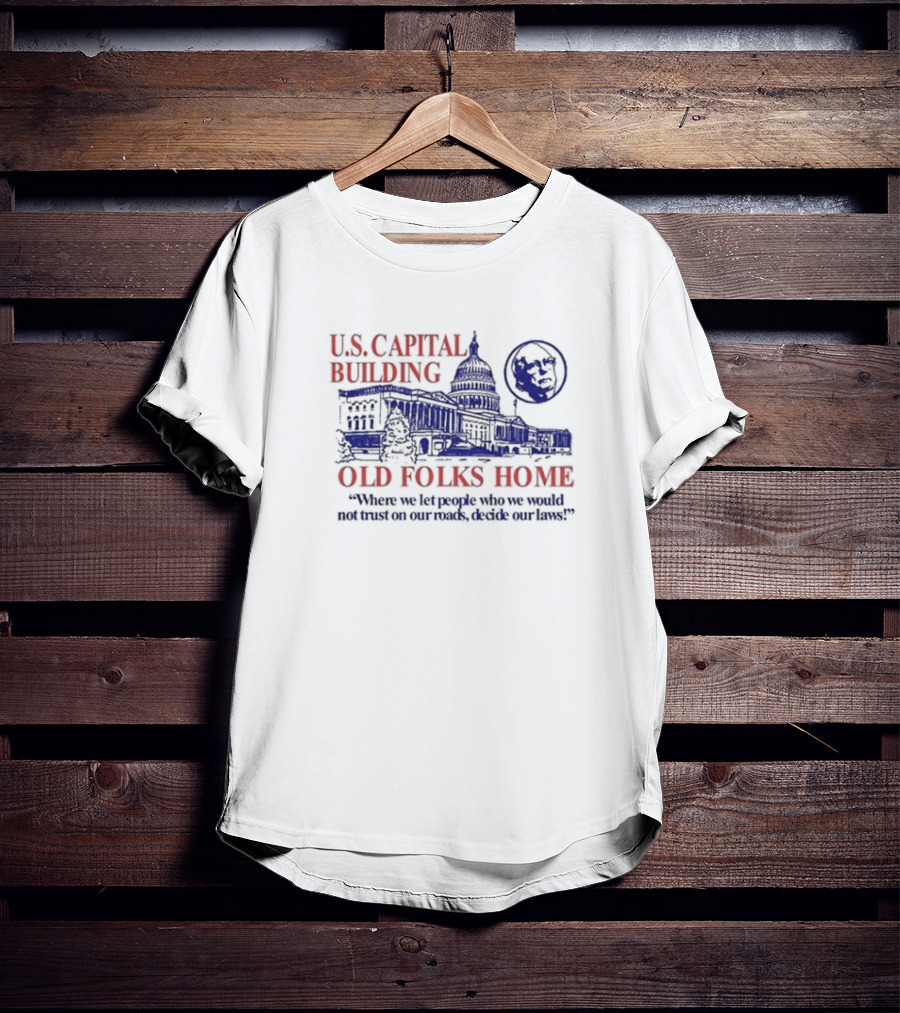 U.S. Capital Building Old Folks Home Where We Let People Who We Would Not Trust On Our Roads Decide Our Laws T-Shirt