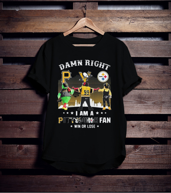 Damn Right I Am A Pittsburgh Fan Win Or Lose Steelers Penguins Pirates T-Shirt