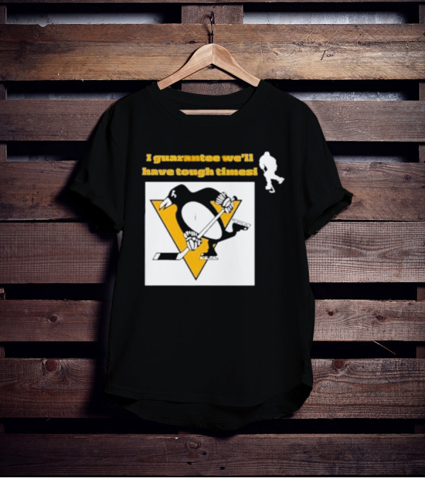 Pittsburgh Penguins I Guarantee We'll Have Tough Times T-Shirt