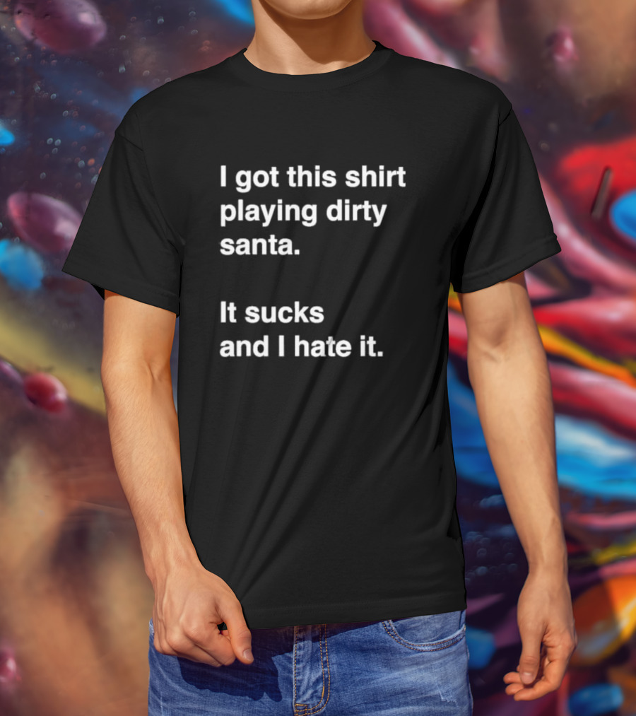 I Got This Shirt Playing Dirty Santa It Sucks And I Hate It T-Shirt