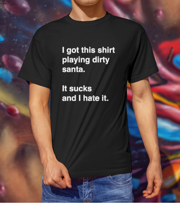 I Got This Shirt Playing Dirty Santa It Sucks And I Hate It T-Shirt