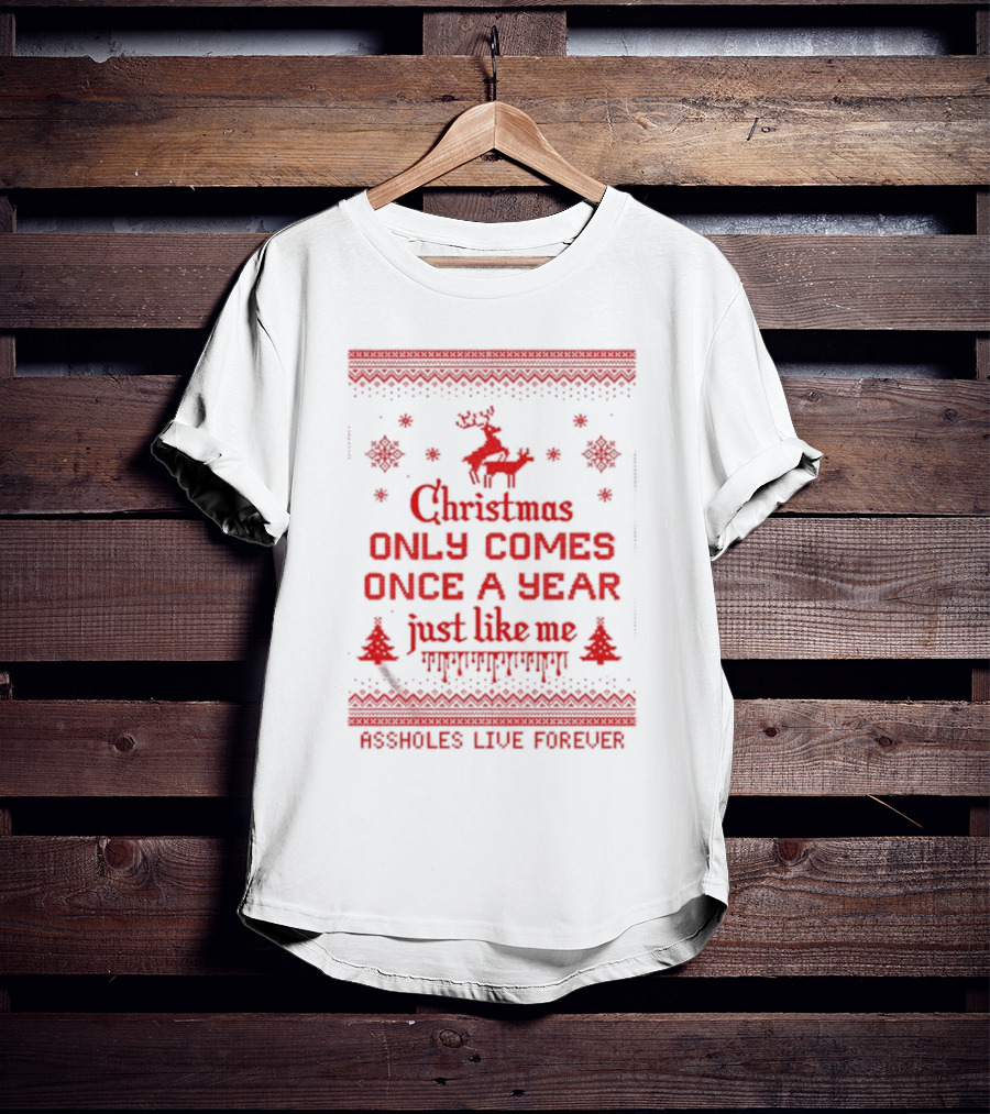 Christmas Only Comes Once A Year Just Like Me Assholes Live Forever T-Shirt