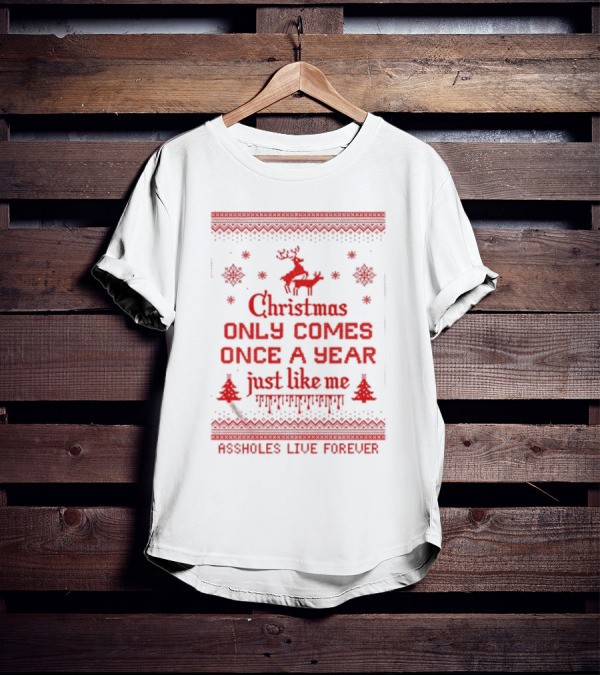 Christmas Only Comes Once A Year Just Like Me Assholes Live Forever T-Shirt