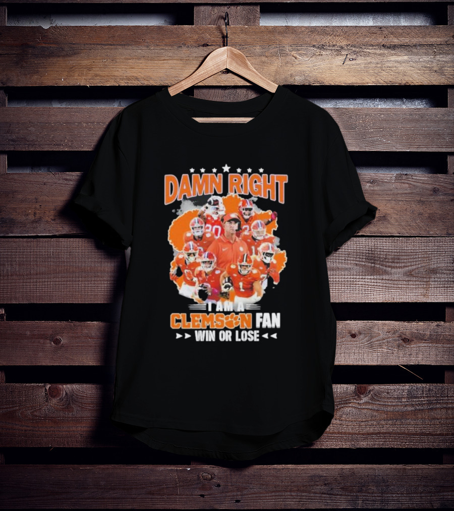 Damn Right I Am A Clemson Fan Win Or Lose Clemson Tigers Champion Team T-Shirt