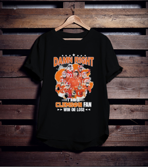 Damn Right I Am A Clemson Fan Win Or Lose Clemson Tigers Champion Team T-Shirt