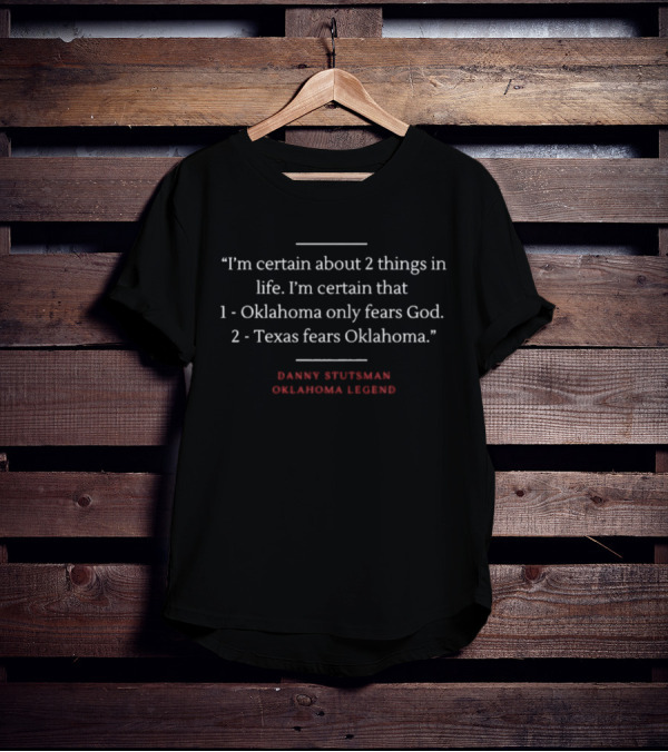 Danny Stutsman Oklahoma Legend Quote I'm Certain About 2 Things In Life: Oklahoma Only Fears God, Texas Fears Oklahoma T-Shirt