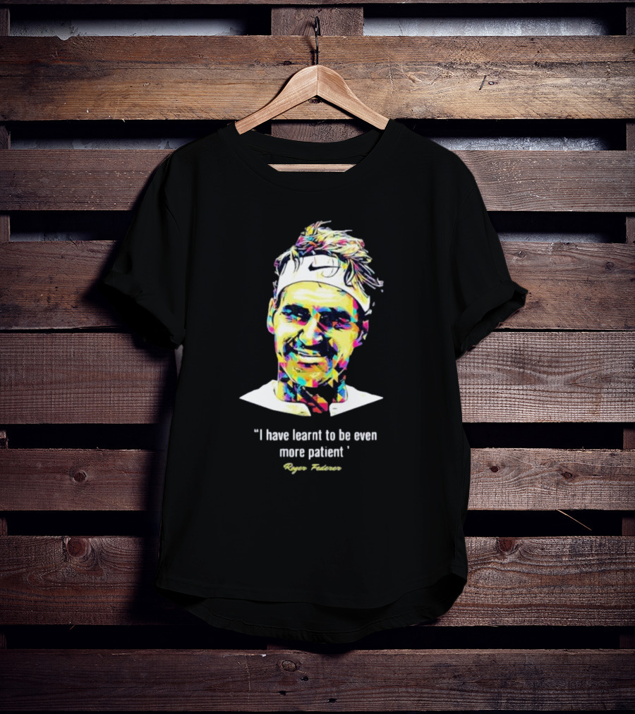Roger Federer I Have Learnt To Be Even More Patient Legend Thanks For All The Countless Memories T-Shirt
