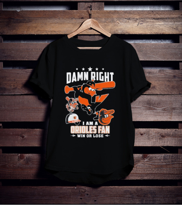 Damn Right I Am A Orioles Fan Win Or Lose Baltimore Baseball Mascots T-Shirt