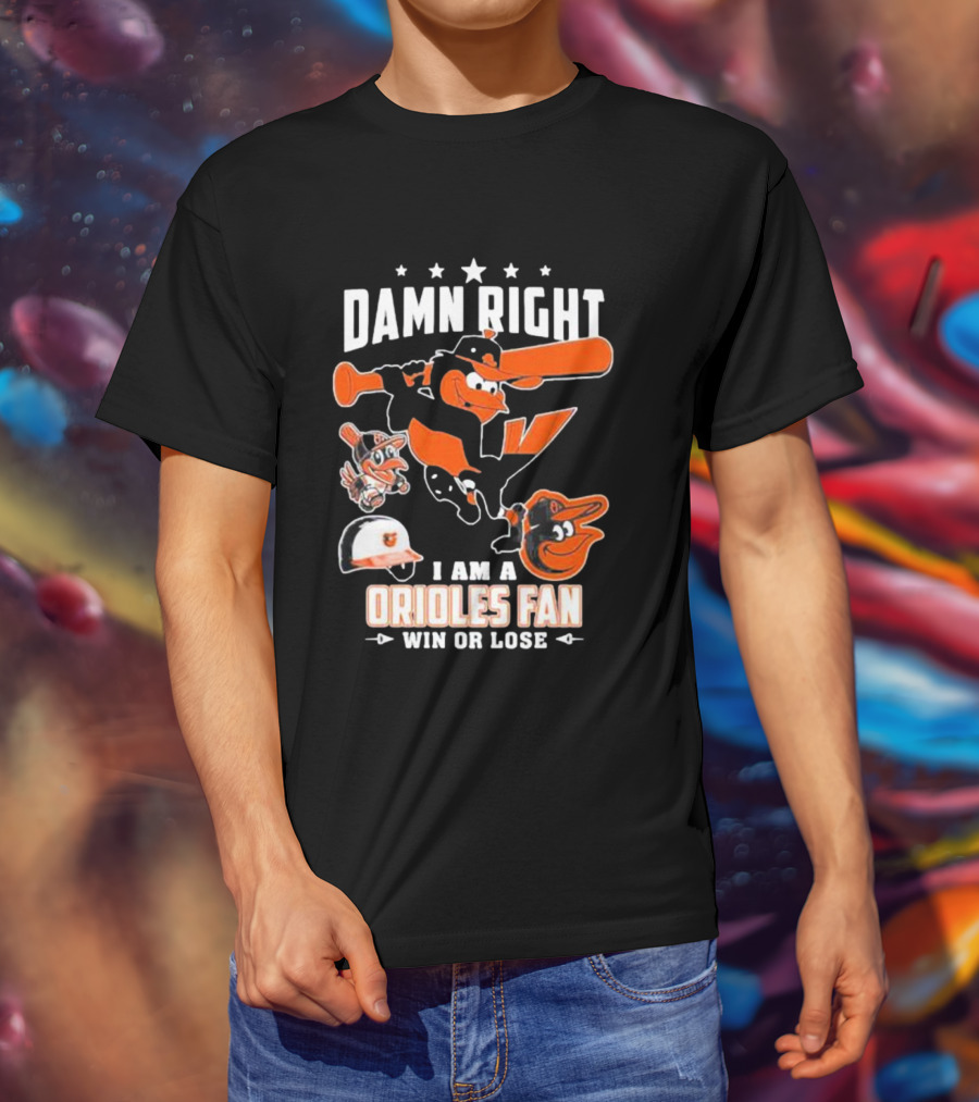Damn Right I Am A Orioles Fan Win Or Lose Baltimore Baseball Mascots T-Shirt