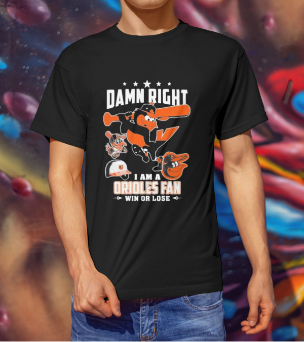 Damn Right I Am A Orioles Fan Win Or Lose Baltimore Baseball Mascots T-Shirt