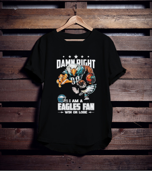 Damn Right I Am A Philadelphia Eagles Fan Win Or Lose Eagle Football Player T-Shirt