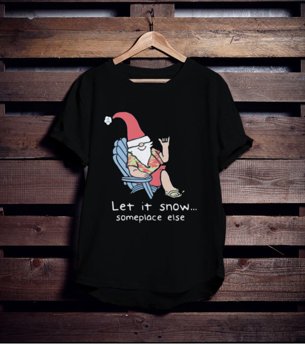 Life Is Good Let It Snow Someplace Else Gnome Green Christmas T-Shirt