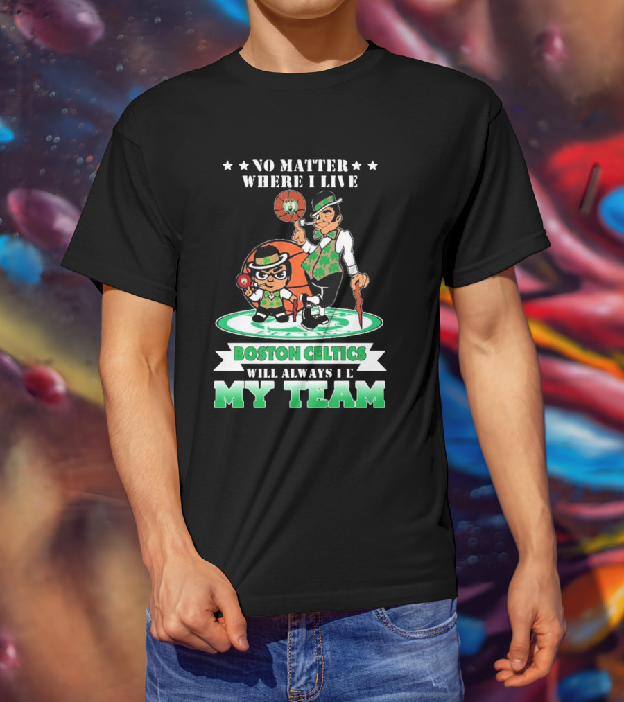 No Matter Where I Live Boston Celtics Will Always Be My Team T-Shirt
