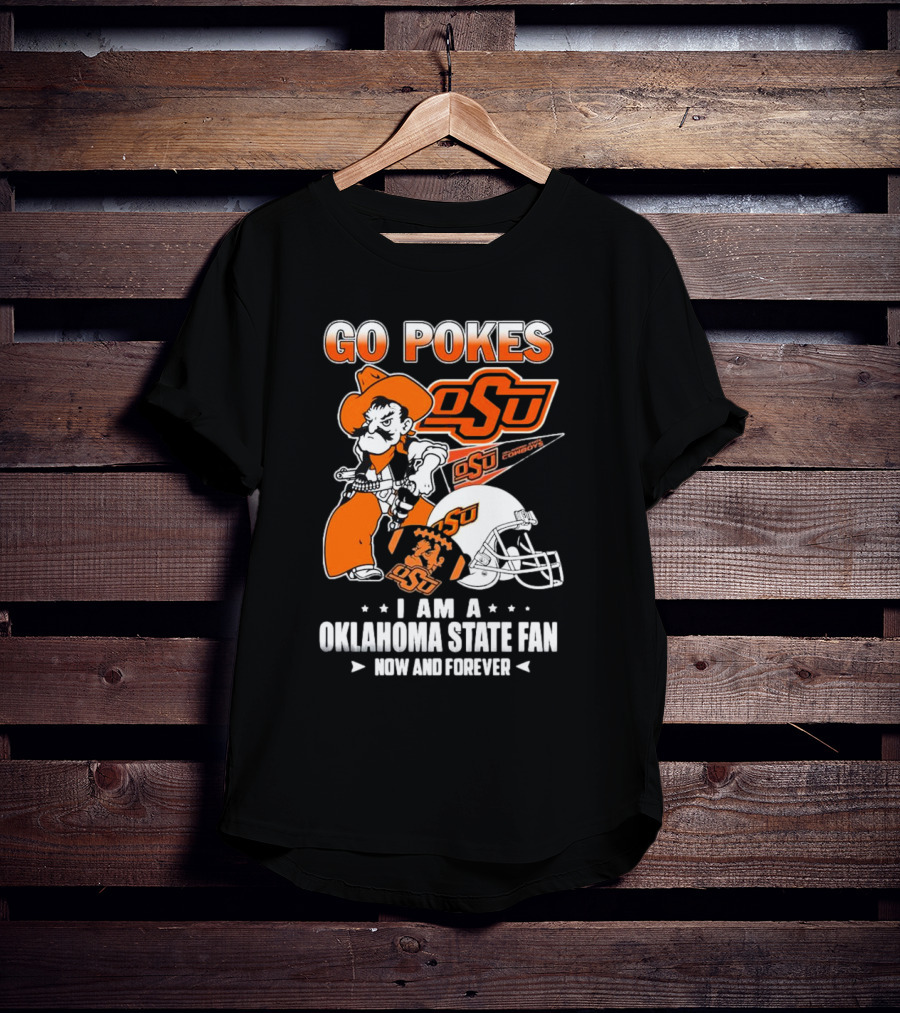 Go Pokes OSU Cowboys I Am A Oklahoma State Fan Now And Forever T-Shirt