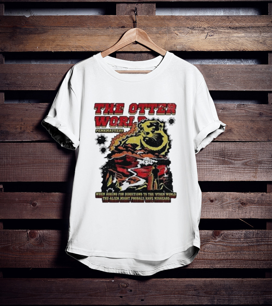 THE OTTER WORLD PENKMATTERS WHEN ASKING FOR DIRECTIONS TO THE OTHER WORLD THE ALIEN MIGHT PROBABLY HAVE MISHEARD T-Shirt