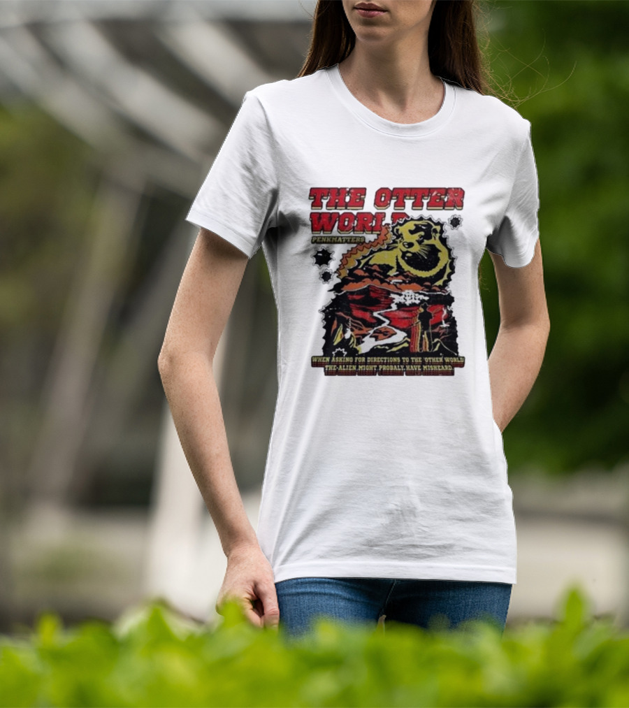 THE OTTER WORLD PENKMATTERS WHEN ASKING FOR DIRECTIONS TO THE OTHER WORLD THE ALIEN MIGHT PROBABLY HAVE MISHEARD T-Shirt
