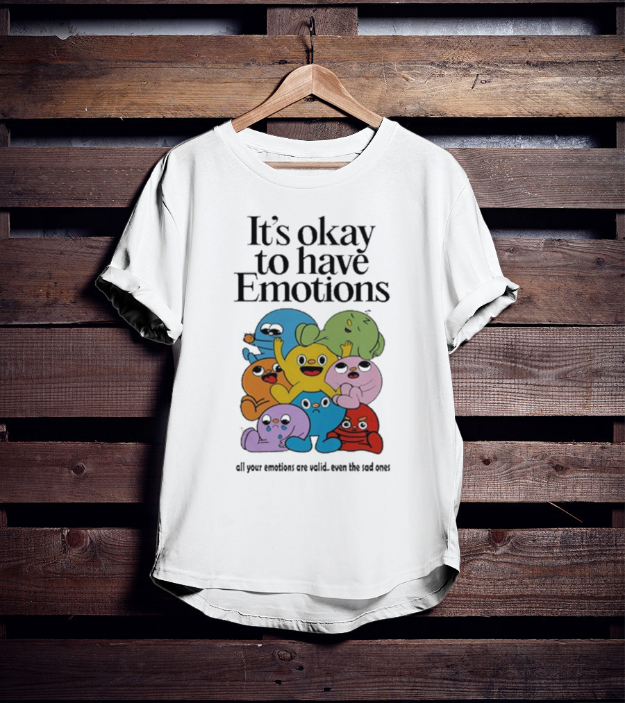 It’s Okay To Have Emotions All Your Emotions Are Valid Even The Sad Ones T-Shirt
