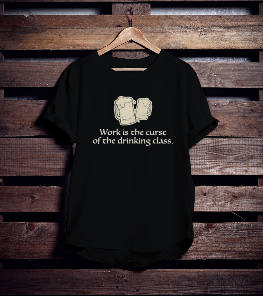 Work Is The Curse Of The Drinking Class Beer Mugs T-Shirt