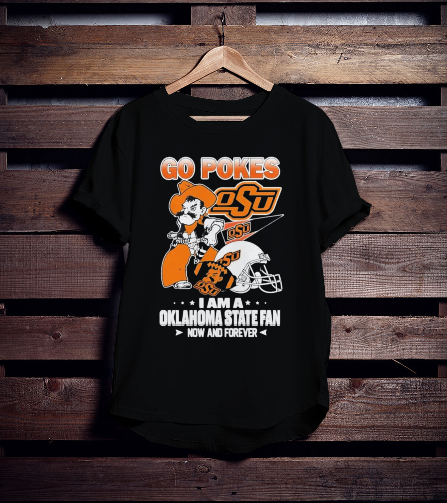 Go Pokes OSU I Am A Oklahoma State Cowboys Fan Now And Forever T-Shirt