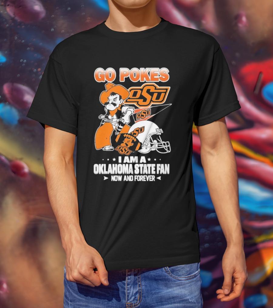 Go Pokes OSU I Am A Oklahoma State Cowboys Fan Now And Forever T-Shirt