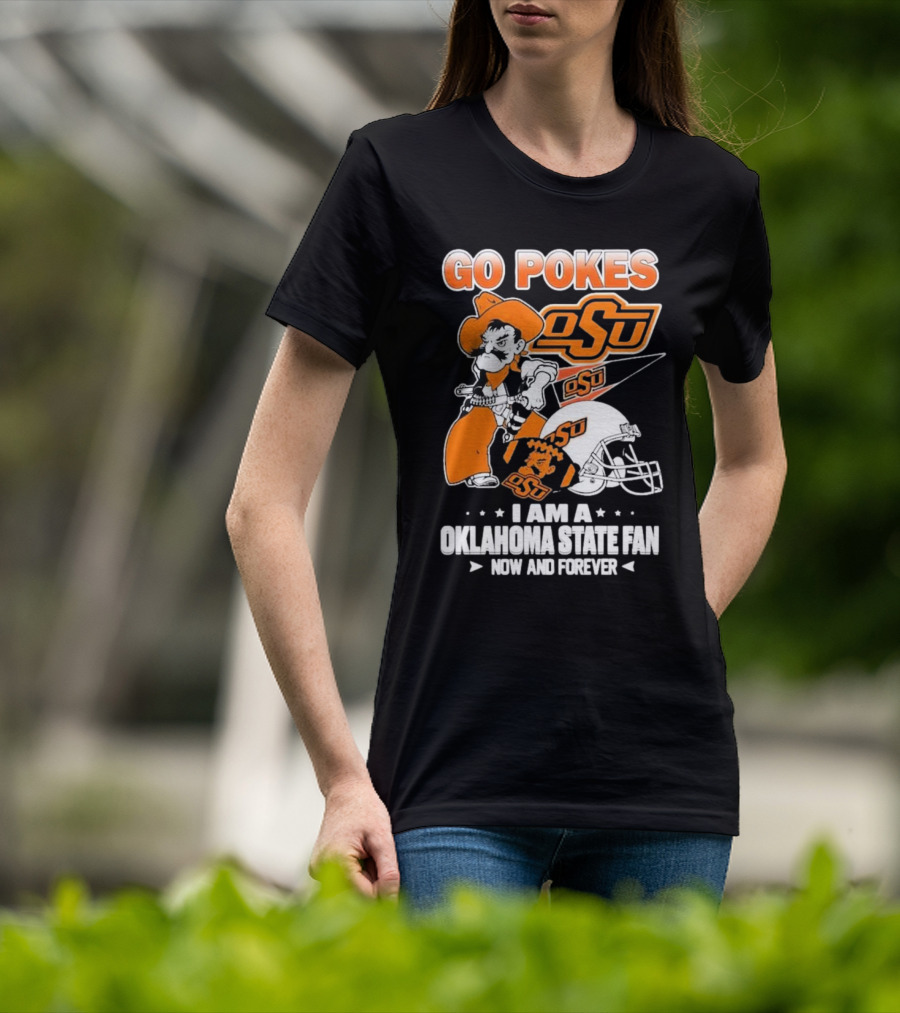 Go Pokes OSU I Am A Oklahoma State Cowboys Fan Now And Forever T-Shirt