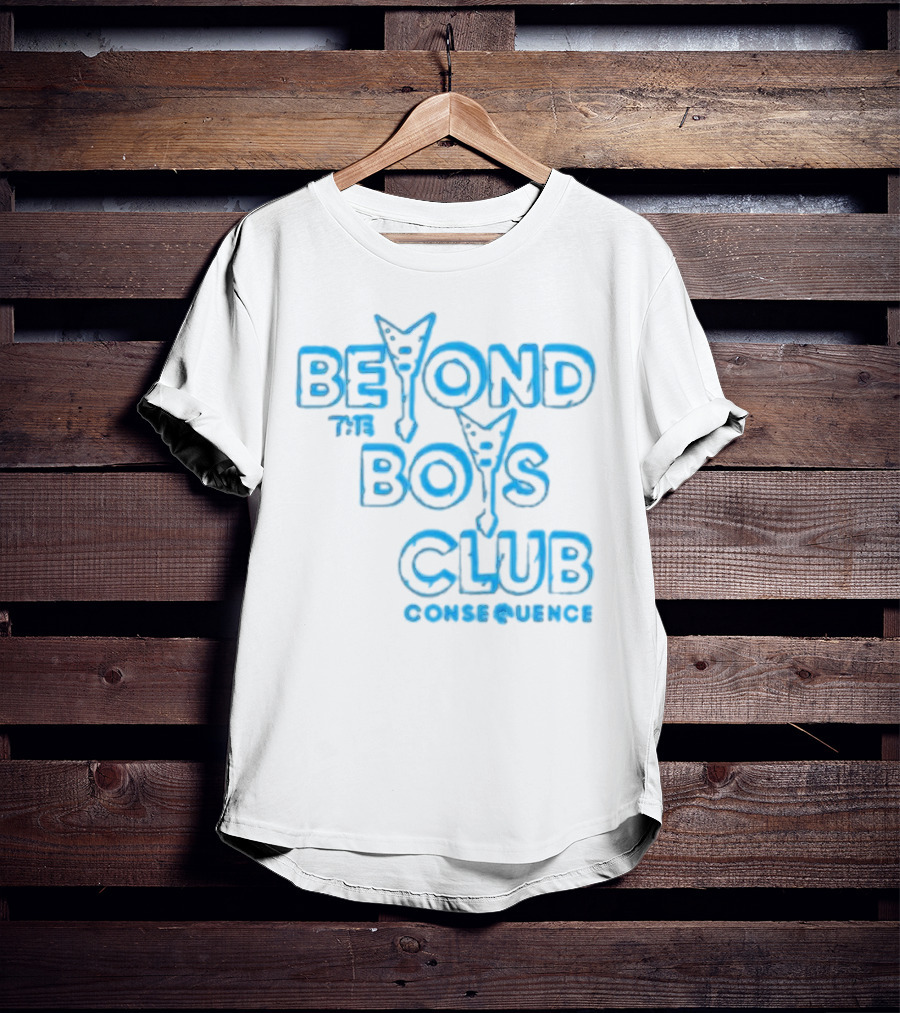 BEYOND THE BOYS CLUB CONSEQUENCE T-Shirt