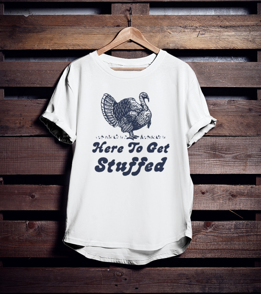 Here To Get Stuffed Turkey Thanksgiving Humor T-Shirt