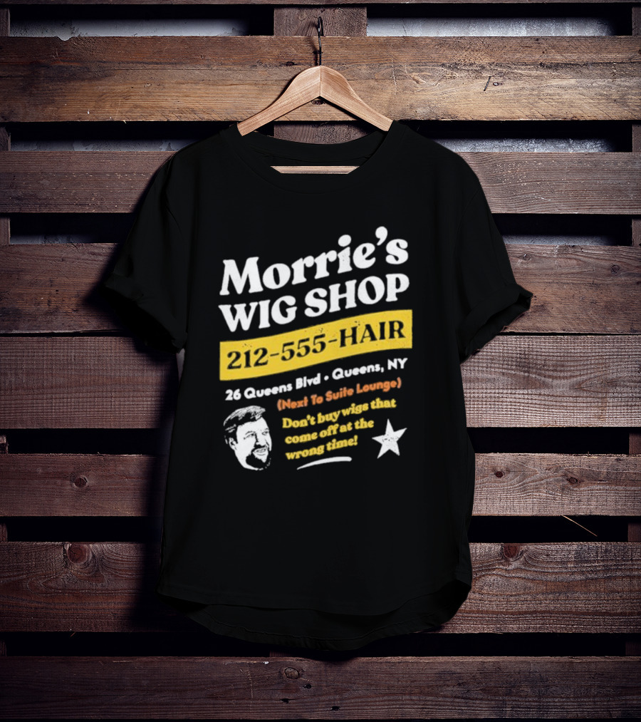 Morrie's Wig Shop 212-555-HAIR 26 Queens Blvd Queens NY Next To Suite Lounge Don’t Buy Wigs That Come Off At The Wrong Time T-Shirt