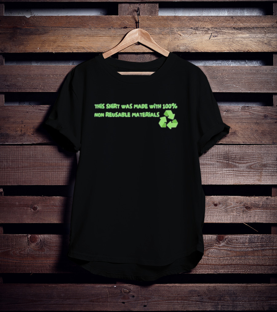 This Shirt Was Made With 100% Non Reusable Materials Recycle T-Shirt