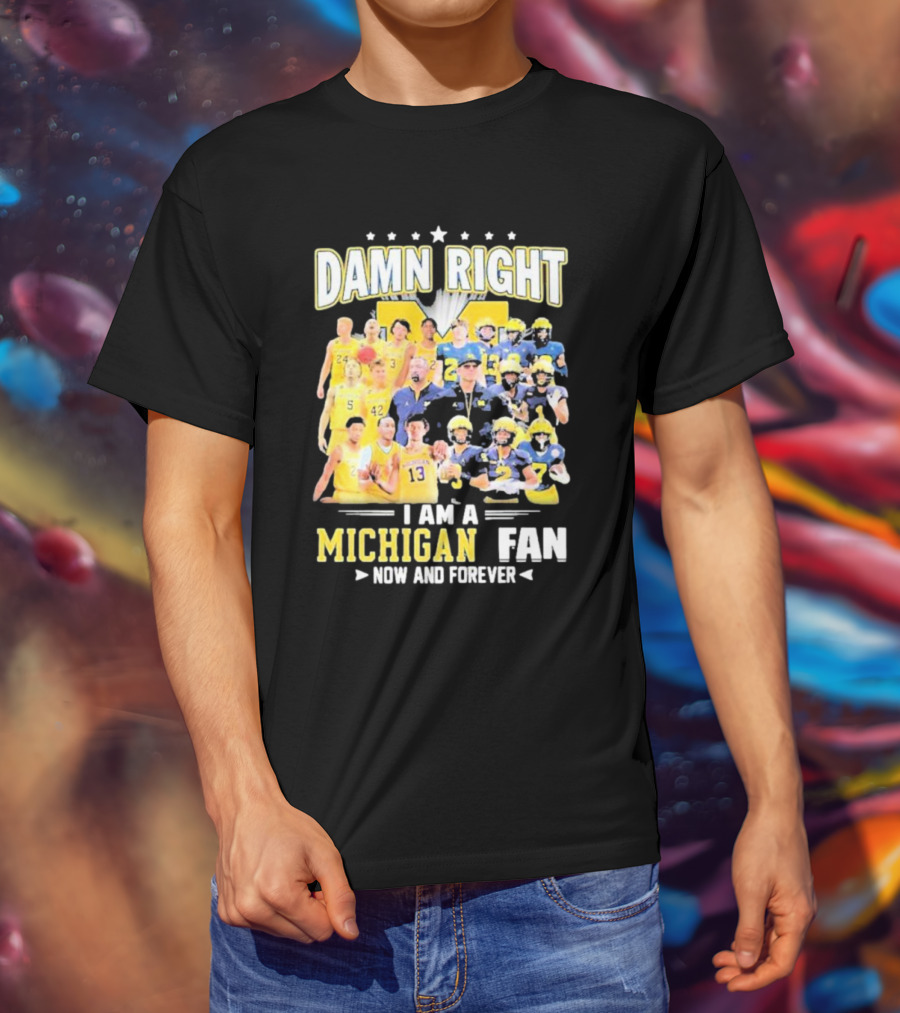 Damn Right I Am A Michigan Fan Now And Forever Football And Basketball Team Images T-Shirt