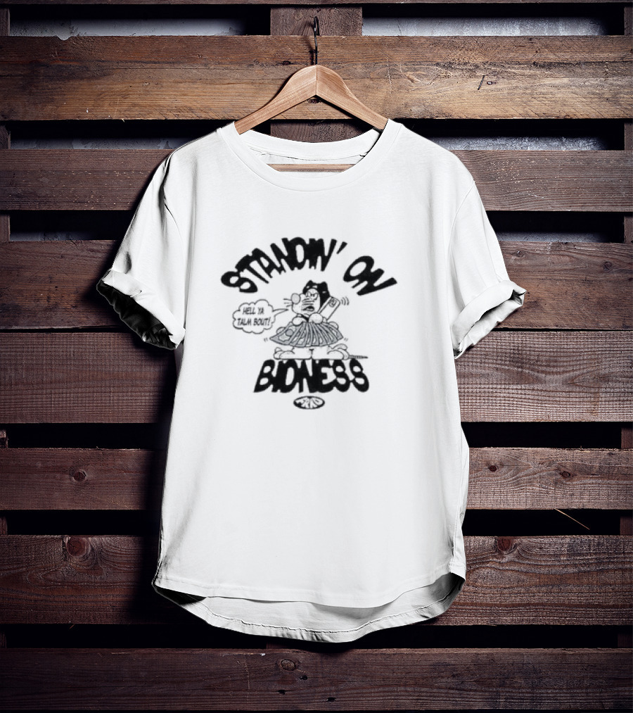Frko Standin On Bidness Hell Ya Talk Bout T-Shirt