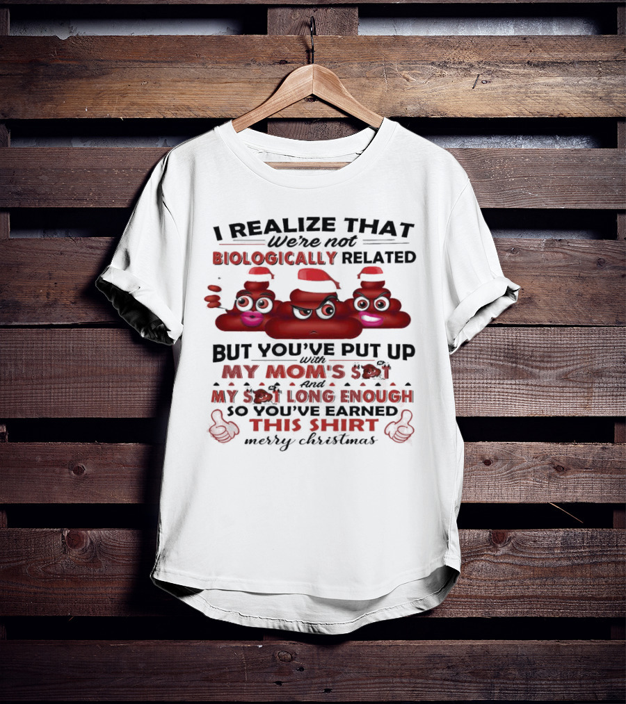 I Realize That We’re Not Biologically Related But You’ve Put Up With My Mom’s Shit And My Shit Long Enough So You’ve Earned This Shirt Merry Christmas T-Shirt