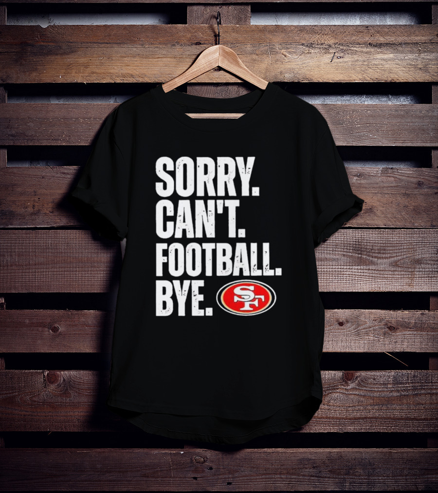 Sorry Can't Football Bye 49ers SF T-Shirt