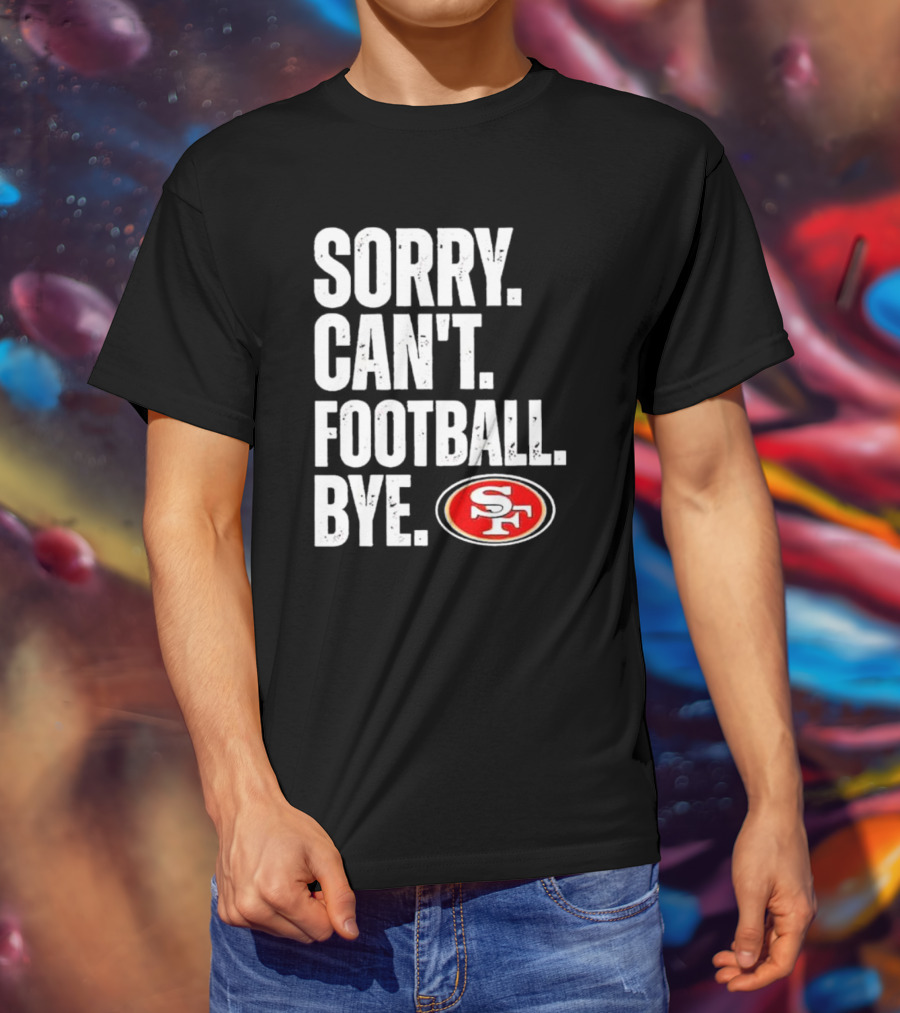 Sorry Can't Football Bye 49ers SF T-Shirt