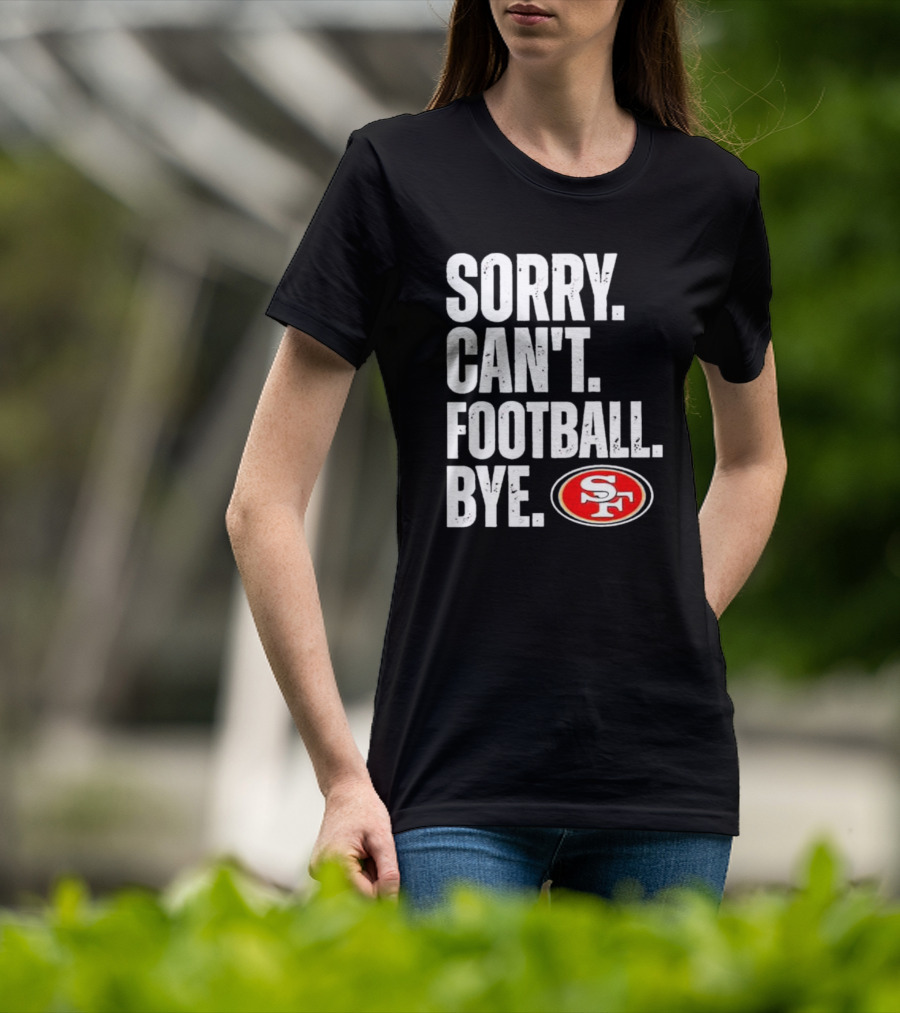 Sorry Can't Football Bye 49ers SF T-Shirt