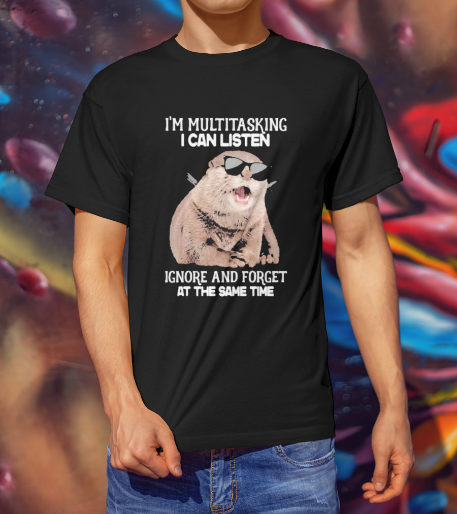 Otter Wearing Glasses I’m Multitasking I Can Listen Ignore And Forget At The Same Time T-Shirt