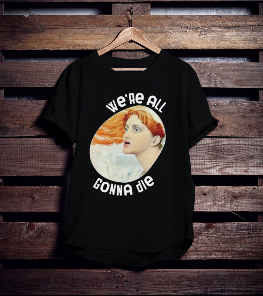 We're All Gonna Die Kassandra Pot8um T-Shirt