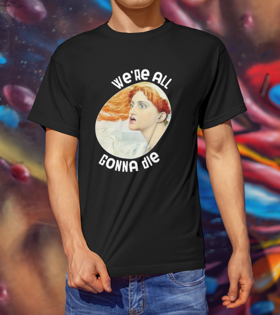 We're All Gonna Die Kassandra Pot8um T-Shirt